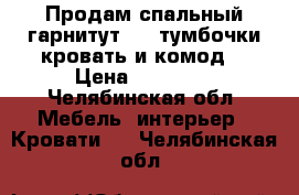 Продам спальный гарнитут ( 2 тумбочки кровать и комод) › Цена ­ 15 000 - Челябинская обл. Мебель, интерьер » Кровати   . Челябинская обл.